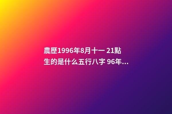 農歷1996年8月十一 21點生的是什么五行八字 96年屬鼠女的和什么屬相最配 96女鼠配什么生肖最好-第1張-觀點-玄機派
